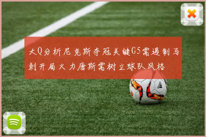 大Q分析尼克斯夺冠关键G5需遏制马刺开局火力唐斯需树立球队风格