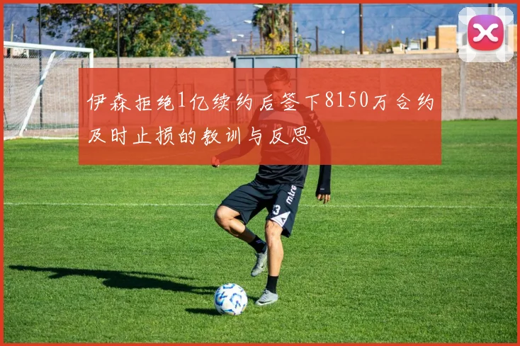 伊森拒绝1亿续约后签下8150万合约及时止损的教训与反思