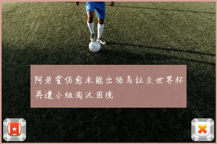 阿劳霍伤愈未能出场乌拉圭世界杯再遭小组淘汰困境