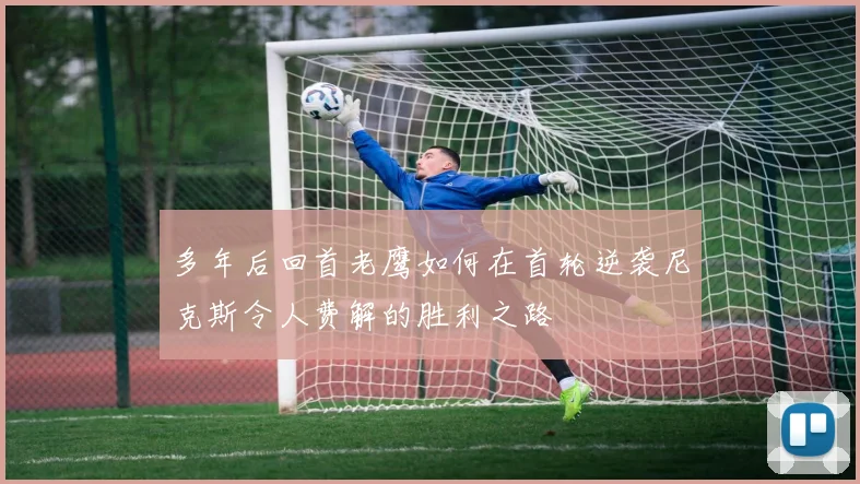多年后回首老鹰如何在首轮逆袭尼克斯令人费解的胜利之路